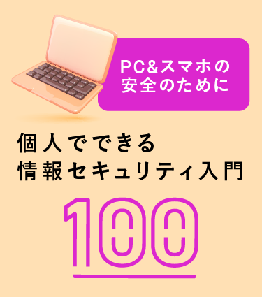 PC&スマホの安全のために　個人でできる情報セキュリティ入門100
