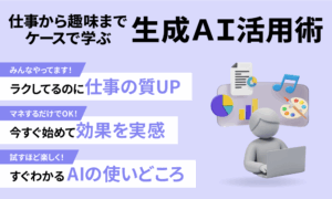 仕事から趣味までケースで学ぶ生成AI活用術