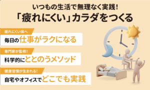 いつもの生活で無理なく実践！「疲れにくい」カラダをつくる